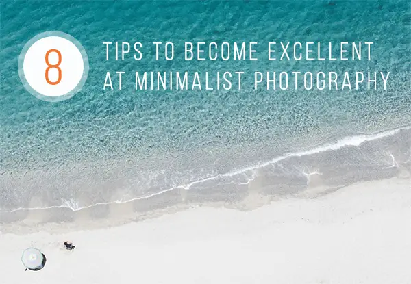 8 Tips to Become Excellent at Minimalist Photography